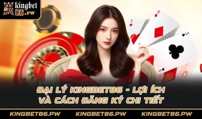 Đại lý KINGBET86 - Lợi ích và cách đăng ký chi tiết